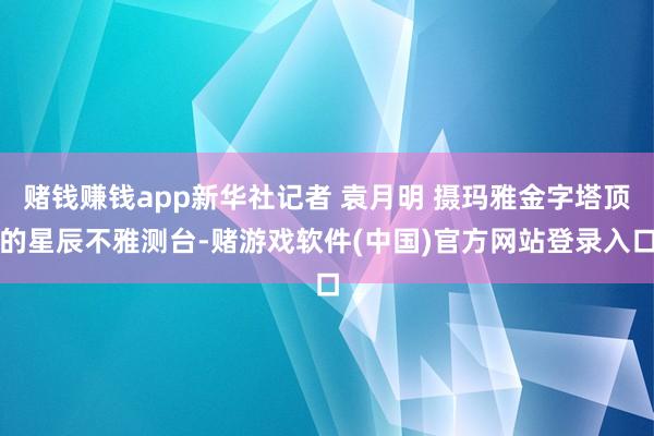 赌钱赚钱app新华社记者 袁月明 摄玛雅金字塔顶的星辰不雅测台-赌游戏软件(中国)官方网站登录入口
