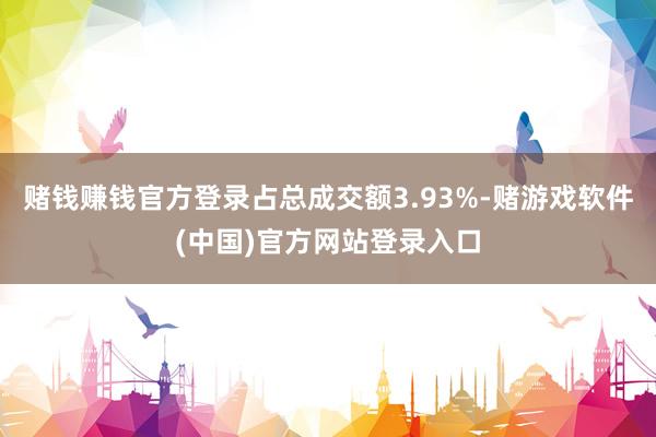赌钱赚钱官方登录占总成交额3.93%-赌游戏软件(中国)官方网站登录入口