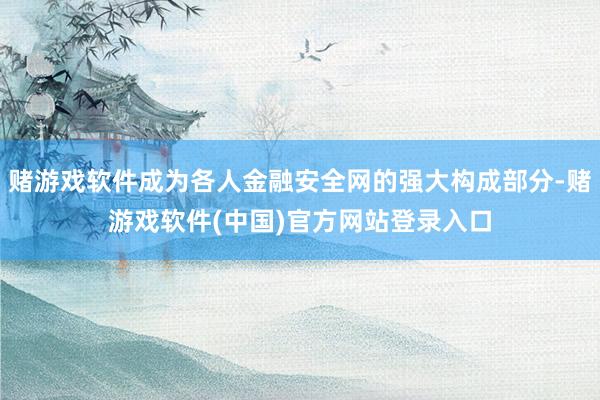 赌游戏软件成为各人金融安全网的强大构成部分-赌游戏软件(中国)官方网站登录入口