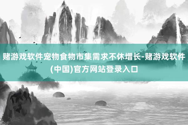 赌游戏软件宠物食物市集需求不休增长-赌游戏软件(中国)官方网站登录入口