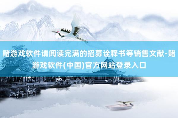 赌游戏软件请阅读完满的招募诠释书等销售文献-赌游戏软件(中国)官方网站登录入口