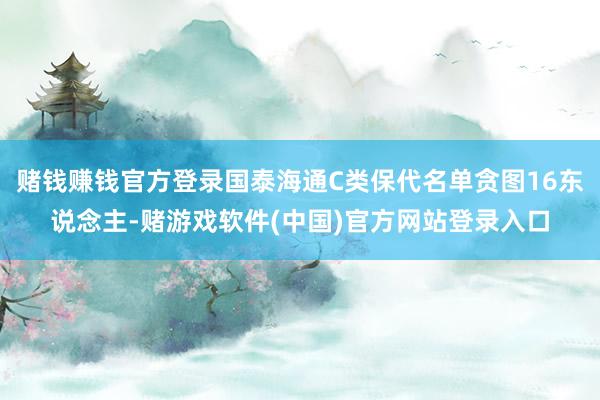 赌钱赚钱官方登录国泰海通C类保代名单贪图16东说念主-赌游戏软件(中国)官方网站登录入口