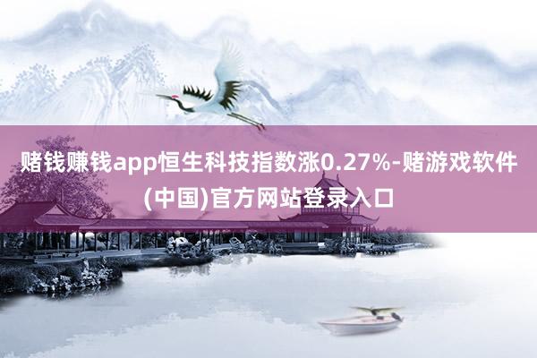赌钱赚钱app恒生科技指数涨0.27%-赌游戏软件(中国)官方网站登录入口