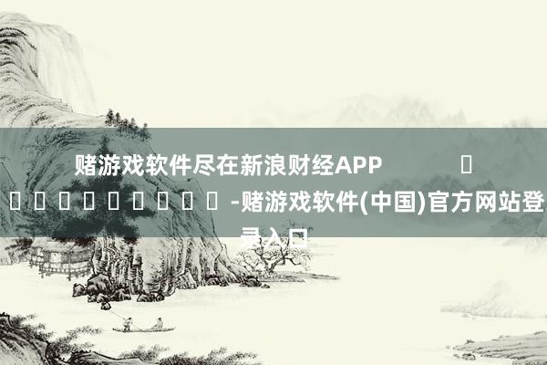 赌游戏软件尽在新浪财经APP            													-赌游戏软件(中国)官方网站登录入口