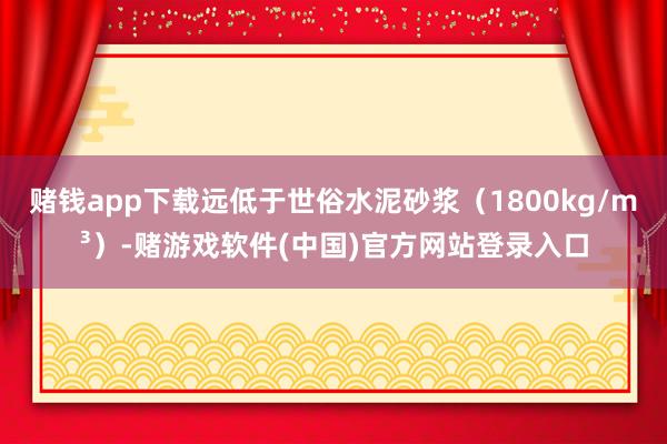 赌钱app下载远低于世俗水泥砂浆（1800kg/m³）-赌游戏软件(中国)官方网站登录入口