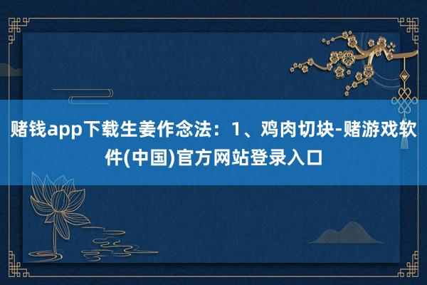 赌钱app下载生姜作念法：1、鸡肉切块-赌游戏软件(中国)官方网站登录入口