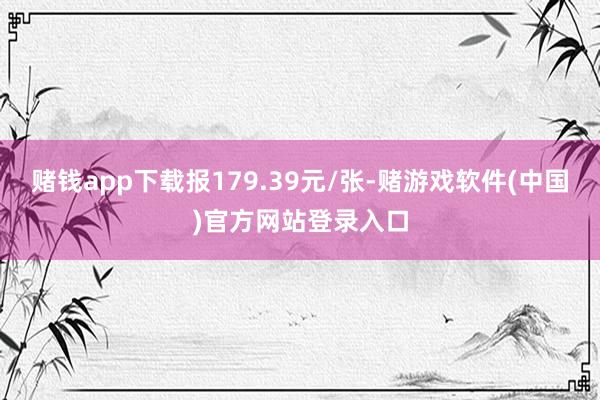 赌钱app下载报179.39元/张-赌游戏软件(中国)官方网站登录入口