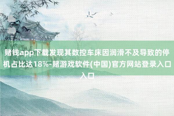赌钱app下载发现其数控车床因润滑不及导致的停机占比达18%-赌游戏软件(中国)官方网站登录入口