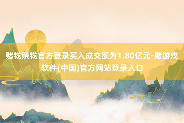赌钱赚钱官方登录买入成交额为1.80亿元-赌游戏软件(中国)官方网站登录入口