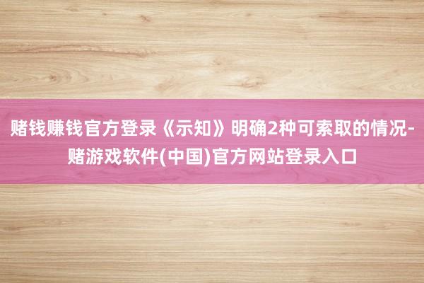 赌钱赚钱官方登录《示知》明确2种可索取的情况-赌游戏软件(中国)官方网站登录入口