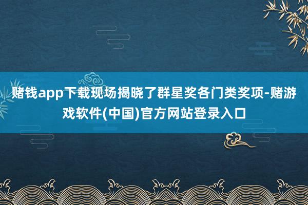 赌钱app下载现场揭晓了群星奖各门类奖项-赌游戏软件(中国)官方网站登录入口